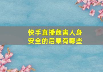 快手直播危害人身安全的后果有哪些