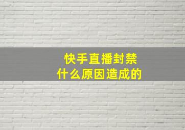 快手直播封禁什么原因造成的