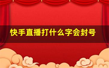 快手直播打什么字会封号