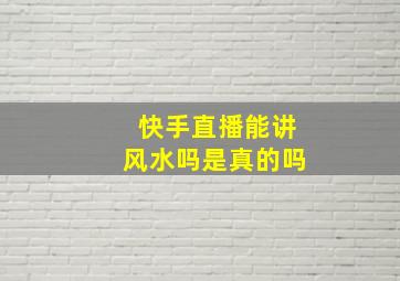 快手直播能讲风水吗是真的吗