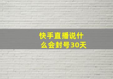 快手直播说什么会封号30天