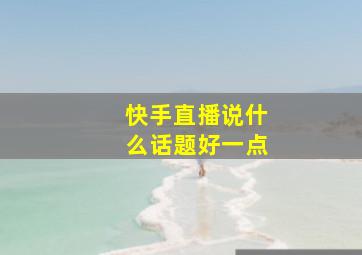 快手直播说什么话题好一点