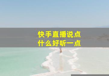 快手直播说点什么好听一点