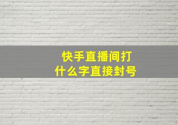 快手直播间打什么字直接封号