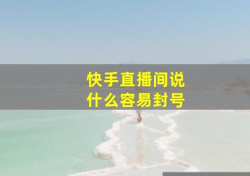 快手直播间说什么容易封号