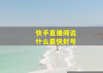 快手直播间说什么最快封号