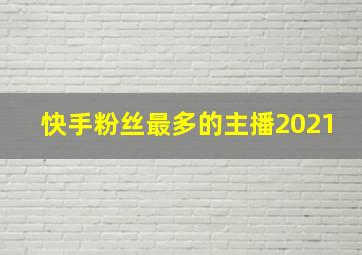 快手粉丝最多的主播2021