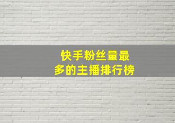 快手粉丝量最多的主播排行榜