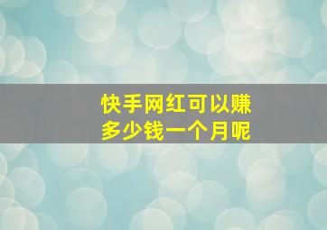 快手网红可以赚多少钱一个月呢