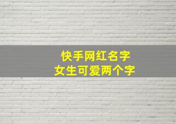 快手网红名字女生可爱两个字