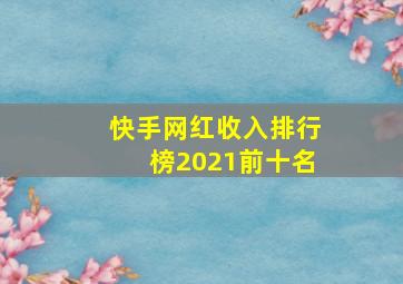 快手网红收入排行榜2021前十名