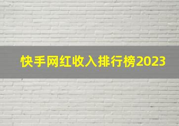 快手网红收入排行榜2023