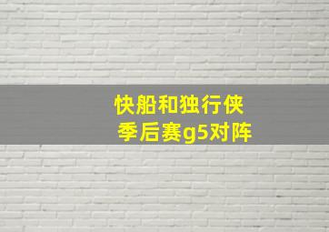 快船和独行侠季后赛g5对阵