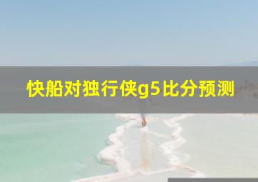 快船对独行侠g5比分预测