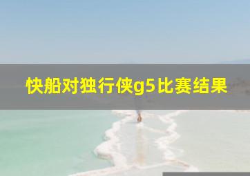 快船对独行侠g5比赛结果