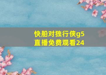 快船对独行侠g5直播免费观看24