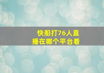 快船打76人直播在哪个平台看