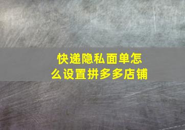 快递隐私面单怎么设置拼多多店铺