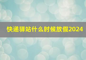 快递驿站什么时候放假2024