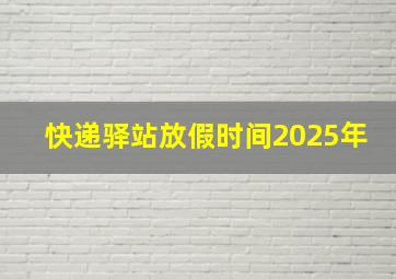 快递驿站放假时间2025年