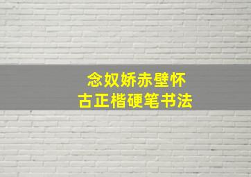 念奴娇赤壁怀古正楷硬笔书法