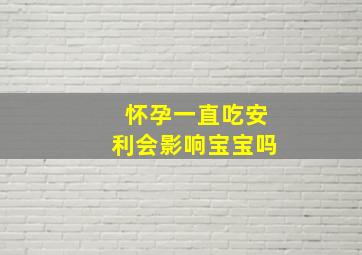 怀孕一直吃安利会影响宝宝吗