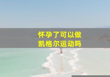 怀孕了可以做凯格尔运动吗