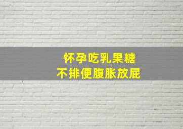 怀孕吃乳果糖不排便腹胀放屁