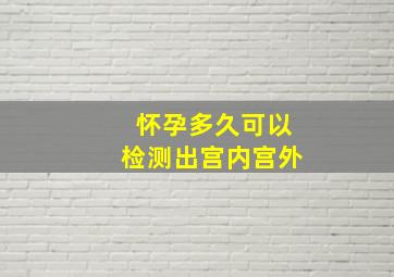 怀孕多久可以检测出宫内宫外