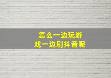 怎么一边玩游戏一边刷抖音呢