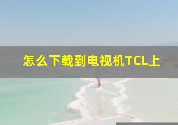 怎么下载到电视机TCL上