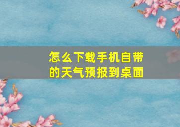 怎么下载手机自带的天气预报到桌面