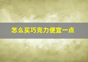 怎么买巧克力便宜一点