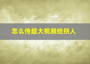 怎么传超大视频给别人