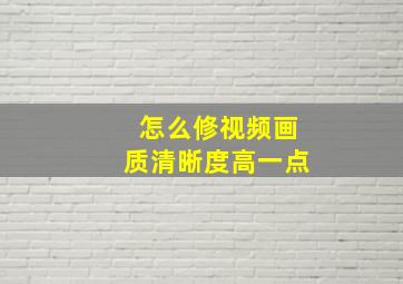 怎么修视频画质清晰度高一点