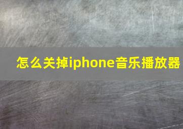 怎么关掉iphone音乐播放器