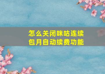 怎么关闭咪咕连续包月自动续费功能