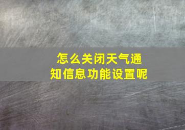 怎么关闭天气通知信息功能设置呢