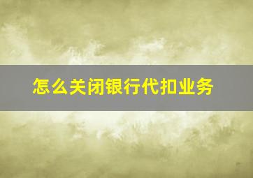 怎么关闭银行代扣业务