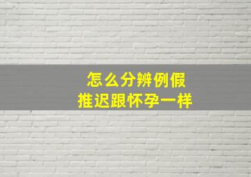 怎么分辨例假推迟跟怀孕一样