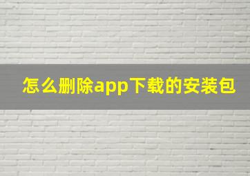 怎么删除app下载的安装包