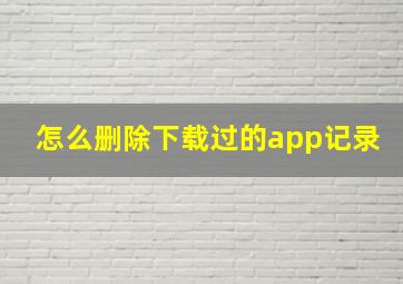 怎么删除下载过的app记录