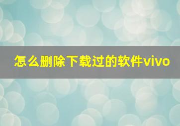 怎么删除下载过的软件vivo