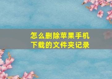 怎么删除苹果手机下载的文件夹记录