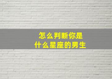 怎么判断你是什么星座的男生