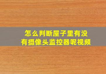 怎么判断屋子里有没有摄像头监控器呢视频