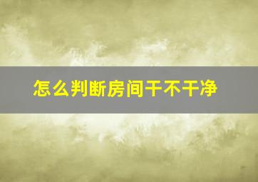 怎么判断房间干不干净