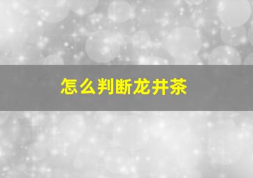 怎么判断龙井茶