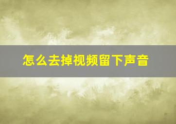 怎么去掉视频留下声音