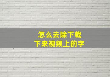 怎么去除下载下来视频上的字